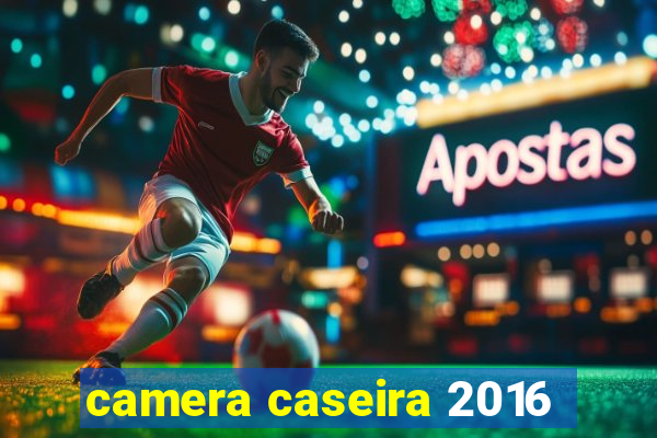 camera caseira 2016